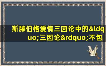 斯滕伯格爱情三因论中的“三因论”不包括( )